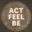 Act Feel Be